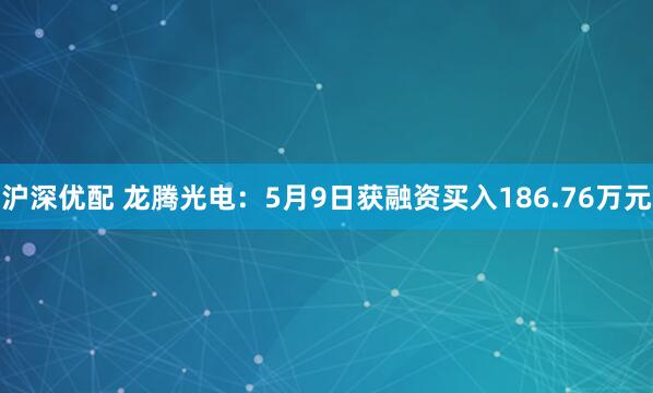 沪深优配 龙腾光电：5月9日获融资买入186.76万元