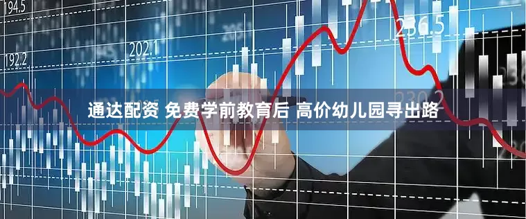 通达配资 免费学前教育后 高价幼儿园寻出路
