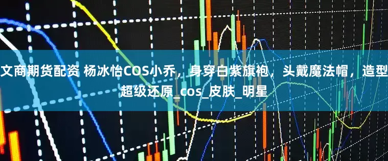 文商期货配资 杨冰怡COS小乔，身穿白紫旗袍，头戴魔法帽，造型超级还原_cos_皮肤_明星