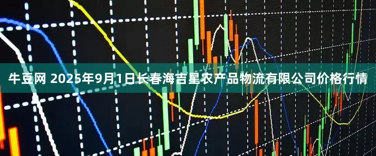牛豆网 2025年9月1日长春海吉星农产品物流有限公司价格行情