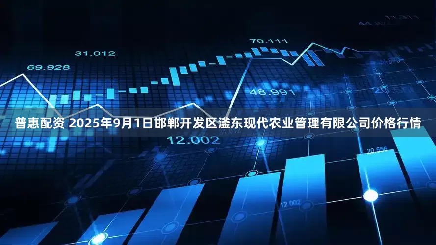 普惠配资 2025年9月1日邯郸开发区滏东现代农业管理有限公司价格行情