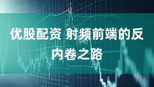 优股配资 射频前端的反内卷之路
