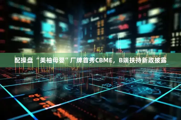 配操盘 “美柚母婴”厂牌首秀CBME，B端扶持新政披露